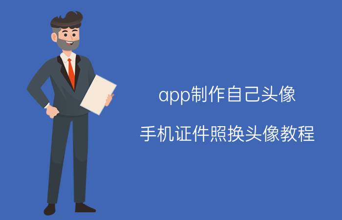 app制作自己头像 手机证件照换头像教程？